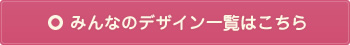 みんなのデザイン一覧はこちら